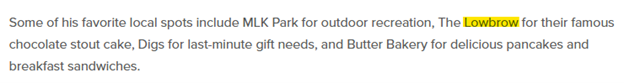 Screen shot of text with the word Lowbrow highlighted. The text reads:Some of his favorite local spots include MLK Park for outdoor recreation, The Lowbrow for their famous
chocolate stout cake, Digs for last-minute gift needs, and Butter Bakery for delicious pancakes and
breakfast sandwiches